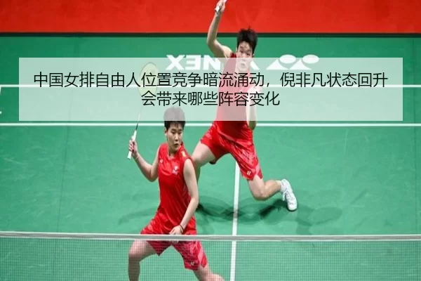 中国女排自由人位置竞争暗流涌动，倪非凡状态回升会带来哪些阵容变化